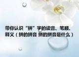 帶你認(rèn)識“拼”字的讀音、筆順、釋義（拼的拼音 拼的拼音是什么）