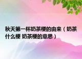 秋天第一杯奶茶梗的由來(lái)（奶茶什么梗 奶茶梗的意思）