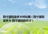 四寸蛋糕是多大對比圖（四寸蛋糕是多大 四寸蛋糕的尺寸）