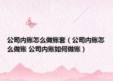 公司內賬怎么做賬套（公司內賬怎么做賬 公司內賬如何做賬）