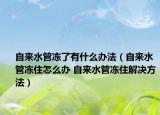 自來(lái)水管凍了有什么辦法（自來(lái)水管凍住怎么辦 自來(lái)水管凍住解決方法）