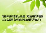 電腦開機聲音怎么設(shè)置（電腦開機聲音很大怎么回事 如何解決電腦開機聲音大）
