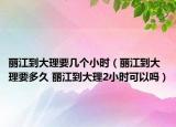 麗江到大理要幾個小時（麗江到大理要多久 麗江到大理2小時可以嗎）