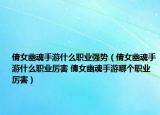 倩女幽魂手游什么職業(yè)強勢（倩女幽魂手游什么職業(yè)厲害 倩女幽魂手游哪個職業(yè)厲害）