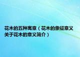 花木的五種寓意（花木的象征意義 關(guān)于花木的意義簡介）