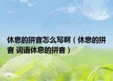 休息的拼音怎么寫?。ㄐ菹⒌钠匆?詞語休息的拼音）
