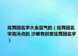 炫舞團(tuán)名字大全霸氣的（炫舞團(tuán)名字高冷點的 沙雕有創(chuàng)意炫舞團(tuán)名字）