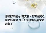比較好聽的qq英文名（好聽的QQ英文名大全 關(guān)于好聽的QQ英文名大全）