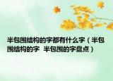 半包圍結(jié)構(gòu)的字都有什么字（半包圍結(jié)構(gòu)的字  半包圍的字盤點）