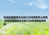 發(fā)現(xiàn)危害國家安全的行為或線索怎么舉報 發(fā)現(xiàn)危害國家安全的行為或線索如何舉報
