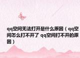 qq空間無(wú)法打開(kāi)是什么原因（qq空間怎么打不開(kāi)了 qq空間打不開(kāi)的原因）