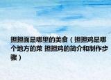 擔擔面是哪里的美食（擔擔雞是哪個地方的菜 擔擔雞的簡介和制作步驟）