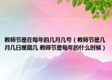 教師節(jié)是在每年的幾月幾號（教師節(jié)是幾月幾日星期幾 教師節(jié)是每年的什么時候）