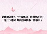 路由器連接不上什么情況（路由器連接不上是什么原因 路由器連接不上的原因）
