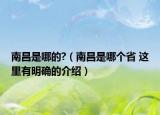 南昌是哪的?（南昌是哪個省 這里有明確的介紹）