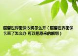 魔獸世界密保令牌怎么開（魔獸世界密保卡丟了怎么辦 可以把原來的解綁）