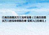 江南百景圖沈萬三寶庫寶箱（江南百景圖沈萬三的寶庫鑰匙在哪 寶庫入口在哪兒）