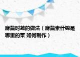 麻醬時蔬的做法（麻醬素什錦是哪里的菜 如何制作）