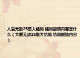 大愛(ài)無(wú)敵25集大結(jié)局 結(jié)局劇情內(nèi)容是什么（大愛(ài)無(wú)敵25集大結(jié)局 結(jié)局劇情內(nèi)容）