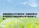 我擁抱著愛當從夢中醒來歌詞（我擁抱著愛當從夢中醒來歌名 我擁抱著愛當從夢中醒來是什么歌）