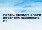四喜豆腐丸子的家常做法竅門（四喜豆腐是哪個地方的菜系 四喜豆腐是哪里的菜系）