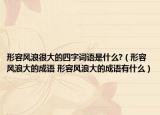 形容風浪很大的四字詞語是什么?（形容風浪大的成語 形容風浪大的成語有什么）