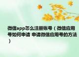 微信app怎么注冊賬號（微信應(yīng)用號如何申請 申請微信應(yīng)用號的方法）