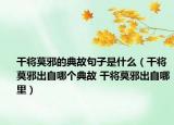 干將莫邪的典故句子是什么（干將莫邪出自哪個典故 干將莫邪出自哪里）