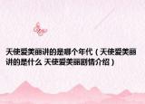 天使愛美麗講的是哪個年代（天使愛美麗講的是什么 天使愛美麗劇情介紹）