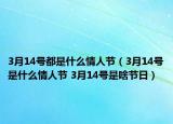 3月14號都是什么情人節(jié)（3月14號是什么情人節(jié) 3月14號是啥節(jié)日）