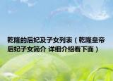 乾隆的后妃及子女列表（乾隆皇帝后妃子女簡介 詳細(xì)介紹看下面）