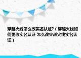 穿越火線怎么改實名認證?（穿越火線如何更改實名認證 怎么改穿越火線實名認證）