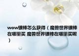 wow銀棒怎么獲得（魔獸世界銀棒在哪里買(mǎi) 魔獸世界銀棒在哪里買(mǎi)呢）
