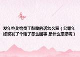 發(fā)年終獎(jiǎng)給員工鼓勵(lì)的話怎么寫（公司年終獎(jiǎng)發(fā)了個(gè)錘子怎么回事 是什么意思呢）