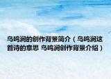 鳥鳴澗的創(chuàng)作背景簡(jiǎn)介（鳥鳴澗這首詩(shī)的意思 鳥鳴澗創(chuàng)作背景介紹）