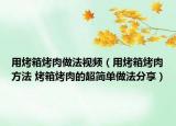 用烤箱烤肉做法視頻（用烤箱烤肉方法 烤箱烤肉的超簡(jiǎn)單做法分享）