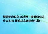 銀婚紀念日怎么過呢（銀婚紀念送什么禮物 銀婚紀念送哪些禮物）