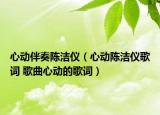心動伴奏陳潔儀（心動陳潔儀歌詞 歌曲心動的歌詞）