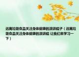遠離垃圾食品關注身體健康的演講稿子（遠離垃圾食品關注身體健康的演講稿 讓我們來學習一下）