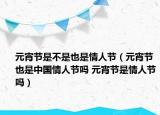 元宵節(jié)是不是也是情人節(jié)（元宵節(jié)也是中國情人節(jié)嗎 元宵節(jié)是情人節(jié)嗎）