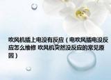 吹風機插上電沒有反應(yīng)（電吹風插電沒反應(yīng)怎么維修 吹風機突然沒反應(yīng)的常見原因）
