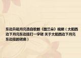 東邊升起月亮選自歌劇《圖蘭朵》視頻（太陽(yáng)西邊下月亮東邊掛打一字謎 關(guān)于太陽(yáng)西邊下月亮東邊掛的謎底）
