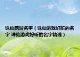誅仙網(wǎng)游名字（誅仙游戲好聽(tīng)的名字 誅仙游戲好聽(tīng)的名字精選）