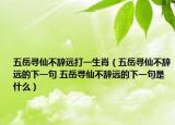 五岳尋仙不辭遠(yuǎn)打一生肖（五岳尋仙不辭遠(yuǎn)的下一句 五岳尋仙不辭遠(yuǎn)的下一句是什么）