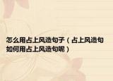 怎么用占上風造句子（占上風造句 如何用占上風造句呢）