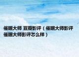 催眠大師 豆瓣影評(píng)（催眠大師影評(píng) 催眠大師影評(píng)怎么樣）