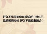 好久不見周杰倫在線試聽（好久不見歌詞周杰倫 好久不見歌曲簡(jiǎn)介）