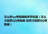 怎么把qq號(hào)隱藏起來(lái)手機(jī)版（怎么才能把QQ號(hào)隱藏 如何才能把QQ號(hào)隱藏）