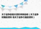 關(guān)于戰(zhàn)爭(zhēng)的相關(guān)資料舉例說(shuō)明（關(guān)于戰(zhàn)爭(zhēng)時(shí)期的資料 有關(guān)于戰(zhàn)爭(zhēng)方面的資料）