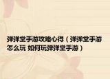 彈彈堂手游攻略心得（彈彈堂手游怎么玩 如何玩彈彈堂手游）